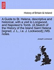 bokomslag A Guide to St. Helena, Descriptive and Historical, with a Visit to Longwood, and Napoleon's Tomb. (a Sketch of the History of the Island Saint Helena [Signed, J. L., i.e. J. Lockwood].) Ms. Notes.