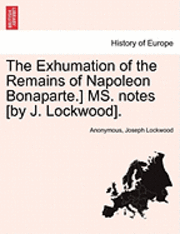 bokomslag The Exhumation of the Remains of Napoleon Bonaparte.] Ms. Notes [By J. Lockwood].