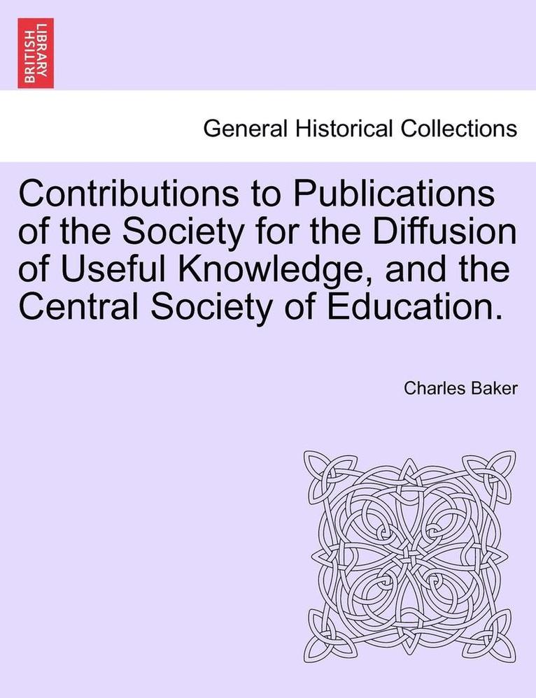 Contributions to Publications of the Society for the Diffusion of Useful Knowledge, and the Central Society of Education. 1