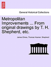 bokomslag Metropolitan Improvements ... from Original Drawings by T. H. Shepherd, Etc.