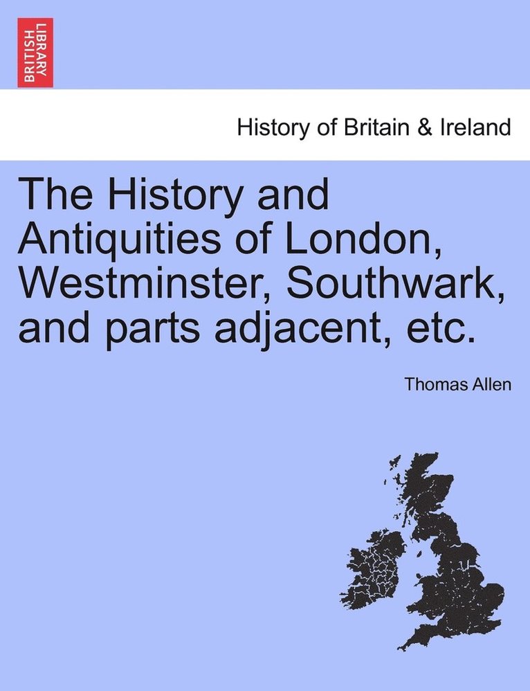 History and Antiquities of London, Westminster, Southwark, and parts adjacent, etc.