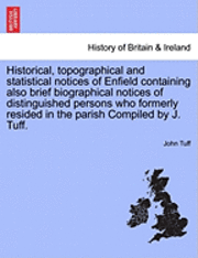 bokomslag Historical, Topographical and Statistical Notices of Enfield Containing Also Brief Biographical Notices of Distinguished Persons Who Formerly Resided in the Parish Compiled by J. Tuff.
