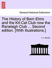 History of Barn Elms and the Kit-Cat Club Now the Ranelagh Club ... Second Edition. [With Illustrations.]