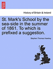 St. Mark's School by the Sea-Side in the Summer of 1861. to Which Is Prefixed a Suggestion. 1