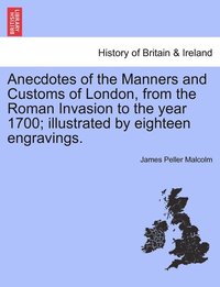 bokomslag Anecdotes of the Manners and Customs of London, from the Roman Invasion to the year 1700; illustrated by eighteen engravings.