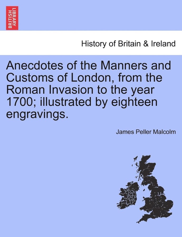 Anecdotes of the Manners and Customs of London, from the Roman Invasion to the year 1700; illustrated by eighteen engravings. 1