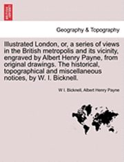 bokomslag Illustrated London, Or, a Series of Views in the British Metropolis and Its Vicinity, Engraved by Albert Henry Payne, from Original Drawings. the Historical, Topographical and Miscellaneous Notices...