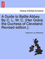 bokomslag A Guide to Battle Abbey. by C. L. W. C. (Her Grace the Duchess of Cleveland. Revised Edition.).