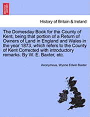 bokomslag Domesday Book for the County of Kent, Being That Portion of a Return of Owners of Land in England and Wales in the Year 1873, Which Refers to the County of Kent Corrected with Introductory Remarks....