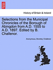 bokomslag Selections from the Municipal Chronicles of the Borough of Abingdon from A.D. 1555 to A.D. 1897. Edited by B. Challenor.