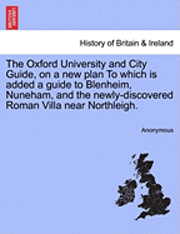 bokomslag The Oxford University and City Guide, on a New Plan to Which Is Added a Guide to Blenheim, Nuneham, and the Newly-Discovered Roman Villa Near Northleigh.