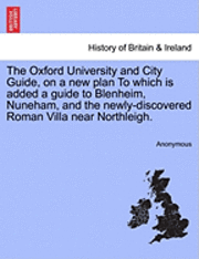 Anonymous - The Oxford University and City Guide, on a New Plan to Which Is Added a Guide to Blenheim, Nuneham, and the Newly-Discovered Roman Villa Near Northlei, Häftad