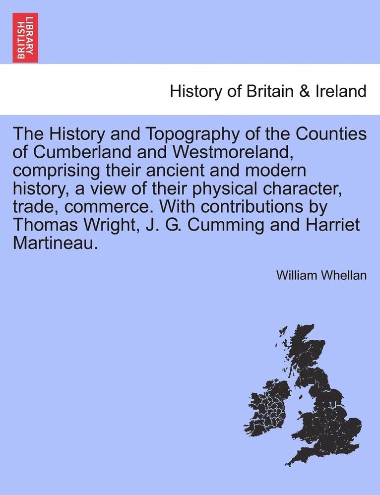 The History and Topography of the Counties of Cumberland and Westmoreland, comprising their ancient and modern history, a view of their physical character, trade, commerce. With contributions by 1