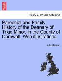 bokomslag Parochial and Family History of the Deanery of Trigg Minor, in the County of Cornwall. with Illustrations