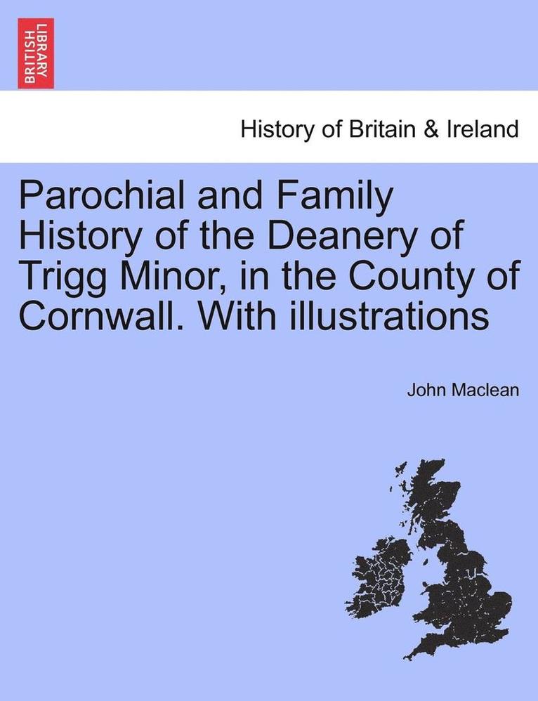 Parochial and Family History of the Deanery of Trigg Minor, in the County of Cornwall. with Illustrations 1