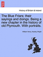 bokomslag The Blue Friars: Their Sayings and Doings. Being a New Chapter in the History of Old Plymouth. with Portraits.
