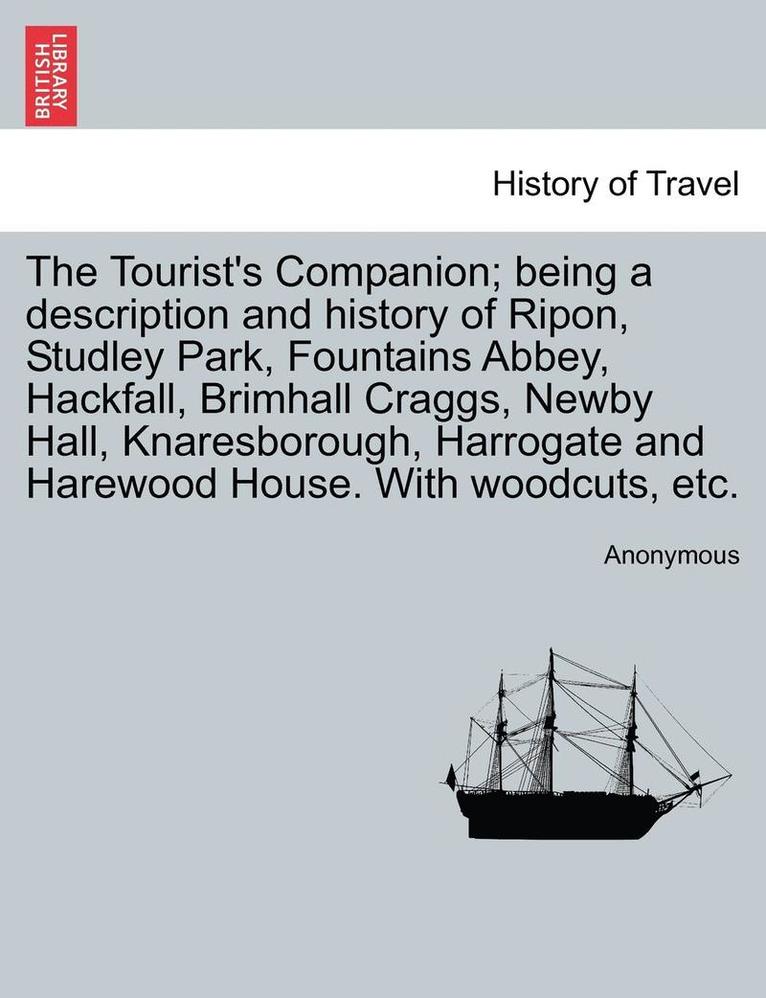 The Tourist's Companion; Being a Description and History of Ripon, Studley Park, Fountains Abbey, Hackfall, Brimhall Craggs, Newby Hall, Knaresborough, Harrogate and Harewood House. with Woodcuts, 1