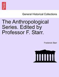bokomslag The Anthropological Series. Edited by Professor F. Starr.