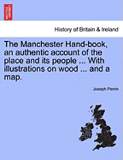 bokomslag The Manchester Hand-Book, an Authentic Account of the Place and Its People ... with Illustrations on Wood ... and a Map.