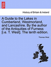 A Guide to the Lakes in Cumberland, Westmorland, and Lancashire. by the Author of the Antiquities of Furness [I.E. T. West]. the Tenth Edition. 1