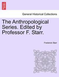 bokomslag The Anthropological Series. Edited by Professor F. Starr.