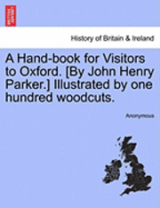 bokomslag A Hand-Book for Visitors to Oxford. [By John Henry Parker.] Illustrated by One Hundred Woodcuts.