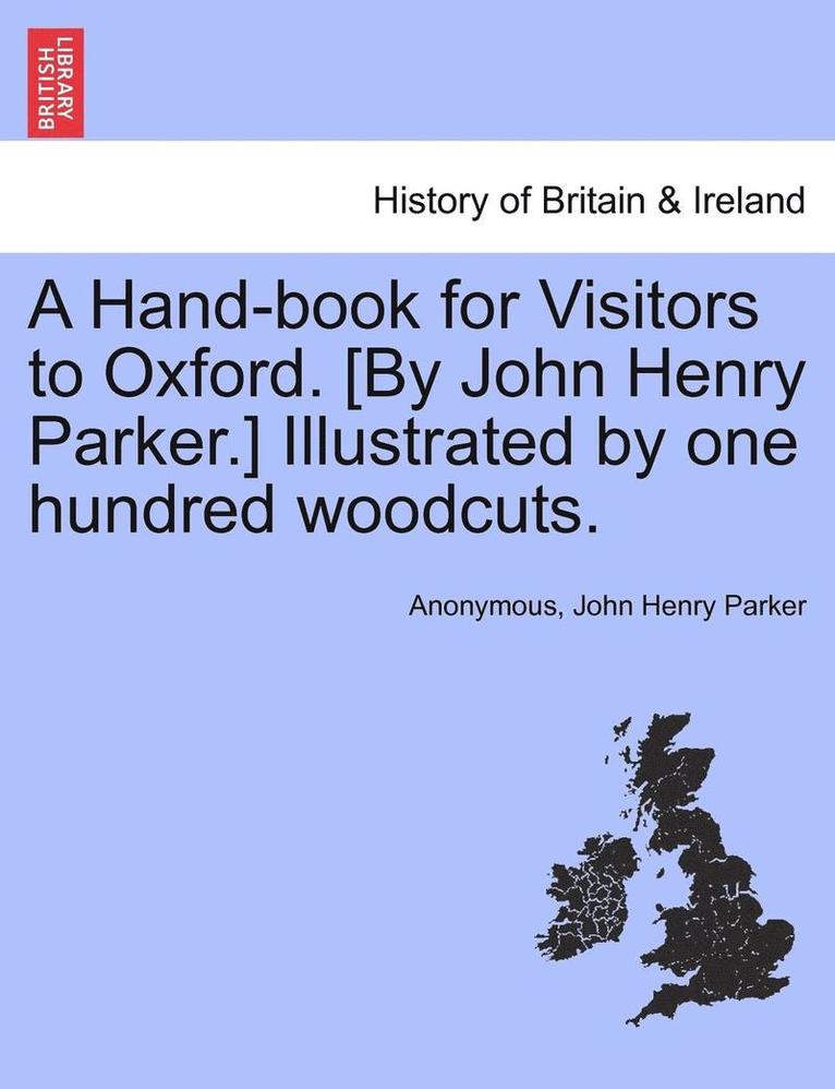 A Hand-Book for Visitors to Oxford. [By John Henry Parker.] Illustrated by One Hundred Woodcuts. 1