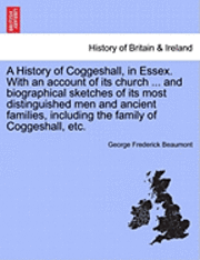 bokomslag A History of Coggeshall, in Essex. with an Account of Its Church ... and Biographical Sketches of Its Most Distinguished Men and Ancient Families, Including the Family of Coggeshall, Etc.