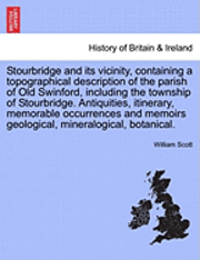 bokomslag Stourbridge and its vicinity, containing a topographical description of the parish of Old Swinford, including the township of Stourbridge. Antiquities, itinerary, memorable occurrences and memoirs ...