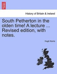 bokomslag South Petherton in the Olden Time! a Lecture ... Revised Edition, with Notes.