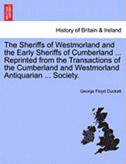 The Sheriffs of Westmorland and the Early Sheriffs of Cumberland ... Reprinted from the Transactions of the Cumberland and Westmorland Antiquarian ... Society. 1