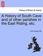 bokomslag A History of South Cave and of Other Parishes in the East Riding, Etc.