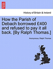 bokomslag How the Parish of Debach Borrowed 400 and Refused to Pay It All Back. [By Ralph Thomas.]