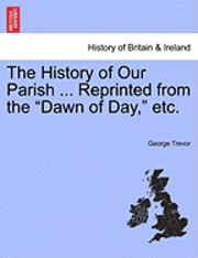 bokomslag History of Our Parish ... Reprinted from the "Dawn of Day," Etc.