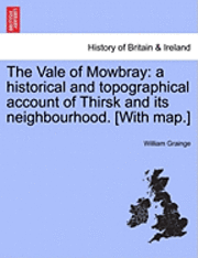 William Grainge - The Vale of Mowbray: A Historical and Topographical Account of Thirsk and Its Neighbourhood. [With Map.], Häftad