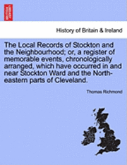bokomslag The Local Records of Stockton and the Neighbourhood; Or, a Register of Memorable Events, Chronologically Arranged, Which Have Occurred in and Near Sto