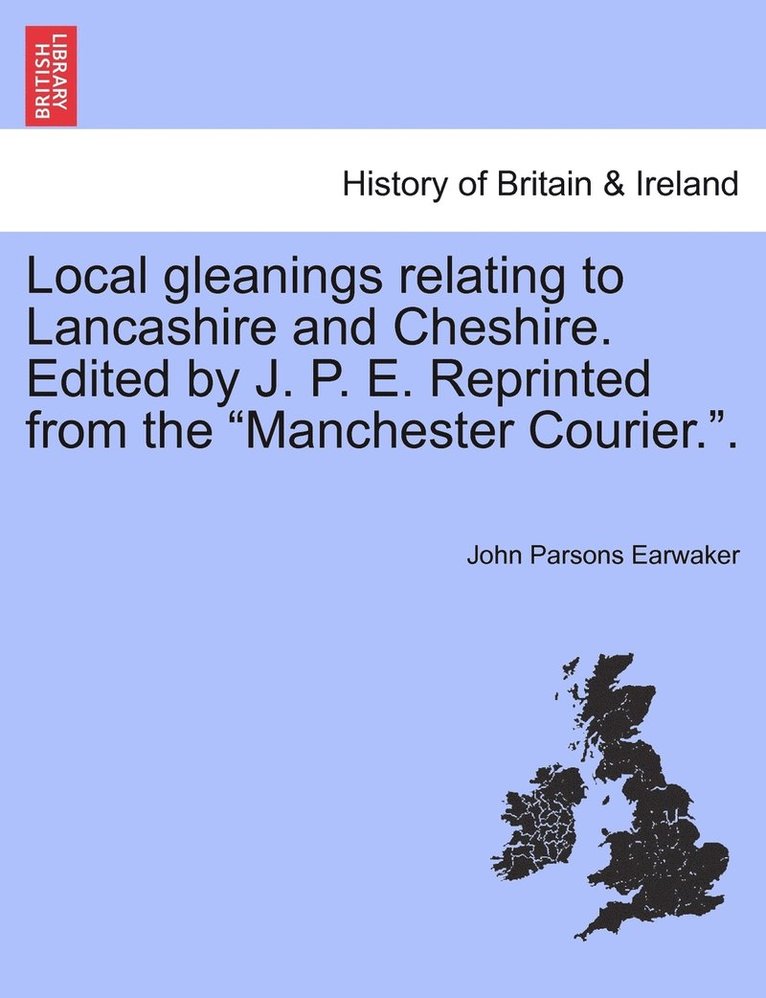 John Parsons Earwaker - Local gleanings relating to Lancashire and Cheshire. Edited by J. P. E. Reprinted from the "Manchester Courier."., Häftad