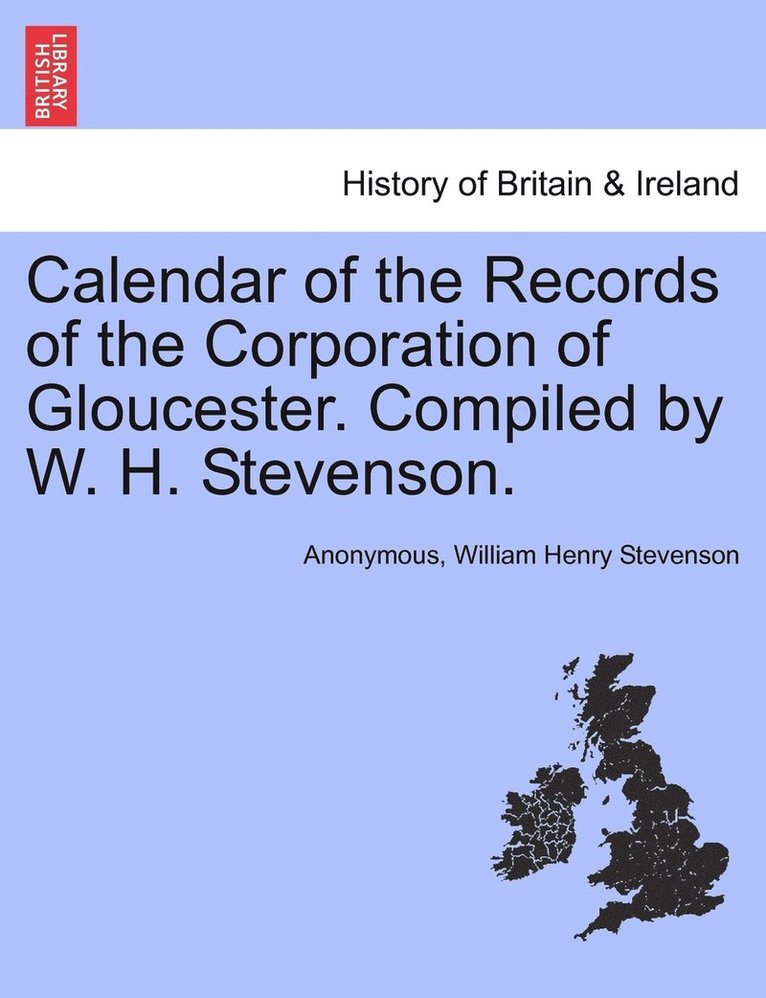 Calendar of the Records of the Corporation of Gloucester. Compiled by W. H. Stevenson. 1