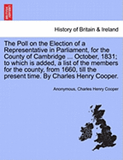 bokomslag The Poll on the Election of a Representative in Parliament, for the County of Cambridge ... October, 1831; To Which Is Added, a List of the Members for the County, from 1660, Till the Present Time.