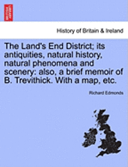 Richard Edmonds - The Land's End District; Its Antiquities, Natural History, Natural Phenomena and Scenery: Also, a Brief Memoir of B. Trevithick. with a Map, Etc., Häftad