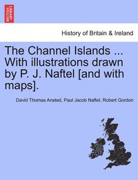 bokomslag The Channel Islands ... With illustrations drawn by P. J. Naftel [and with maps].