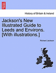 Richard Jackson - Jackson's New Illustrated Guide to Leeds and Environs. [With Illustrations.], Häftad