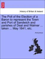 bokomslag The Poll of the Election of a Baron to Represent the Town and Port of Sandwich and Parishes of Deal and Walmer ... Taken ... May 1841, Etc.