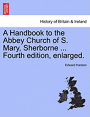 bokomslag A Handbook to the Abbey Church of S. Mary, Sherborne ... Fourth Edition, Enlarged.