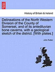 John Rutter - Delineations of the North Western Division of the County of Somerset, and of Its Antediluvian Bone Caverns, with a Geological Sketch of the District., Häftad