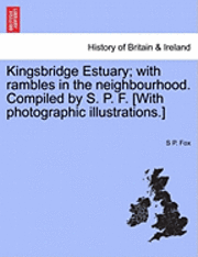 bokomslag Kingsbridge Estuary; With Rambles in the Neighbourhood. Compiled by S. P. F. [With Photographic Illustrations.]