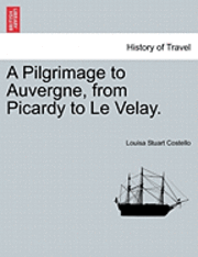 Louisa Stuart Costello - A Pilgrimage to Auvergne, from Picardy to Le Velay., Häftad