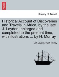 bokomslag Historical Account of Discoveries and Travels in Africa, by the late J. Leyden, enlarged and completed to the present time, with illustrations ... by H. Murray.