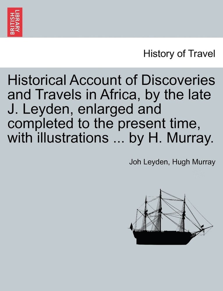 Historical Account of Discoveries and Travels in Africa, by the late J. Leyden, enlarged and completed to the present time, with illustrations ... by H. Murray.