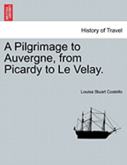 A Pilgrimage to Auvergne, from Picardy to Le Velay. Vol. II. 1